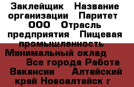 Заклейщик › Название организации ­ Паритет, ООО › Отрасль предприятия ­ Пищевая промышленность › Минимальный оклад ­ 28 250 - Все города Работа » Вакансии   . Алтайский край,Новоалтайск г.